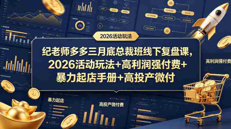 纪老师多多三月底总裁班线下复盘课，2026活动玩法+高利润强付费+暴力起店手册+高投产微付费-有道网创