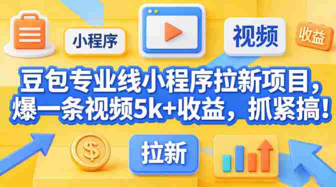 豆包专业线小程序拉新项目，爆一条视频就是5k+收益，抓紧搞这个-有道网创