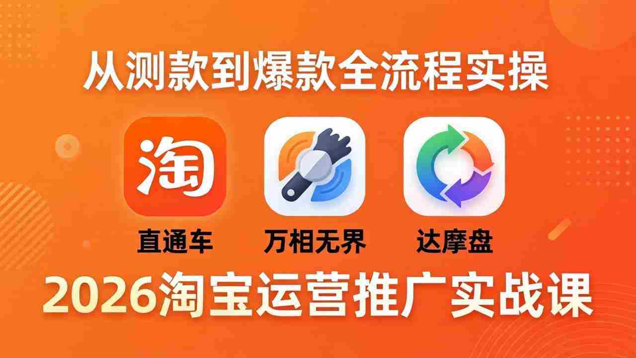 （18126期）2026淘宝运营推广实战课-更新4月20：直通车 + 万相无界 + 达摩盘，从测款到爆款全流程实操-有道网创