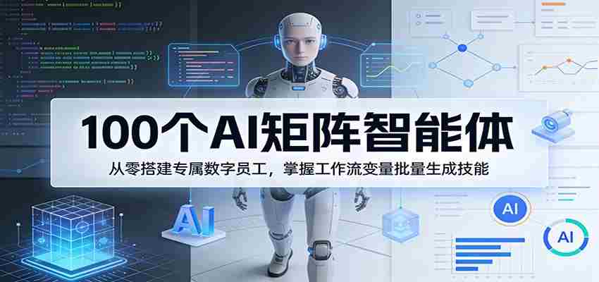 100个AI矩阵智能体，从零搭建专属数字员工，掌握工作流变量批量生成技能-有道网创