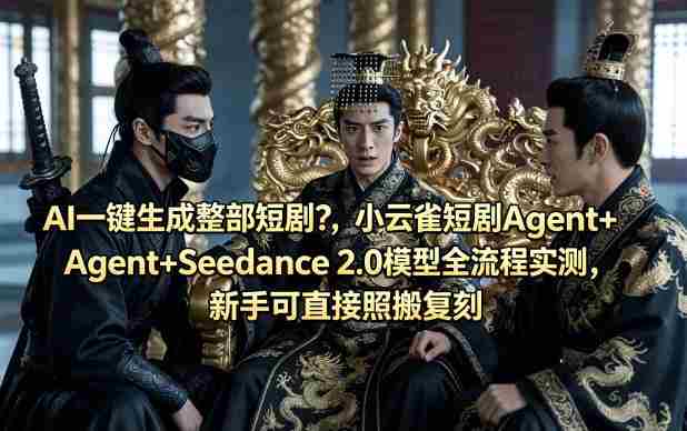 AI一键生成整部短剧？小云雀短剧Agent+Seedance 2.0模型全流程实测，新手可直接照搬复刻-有道网创