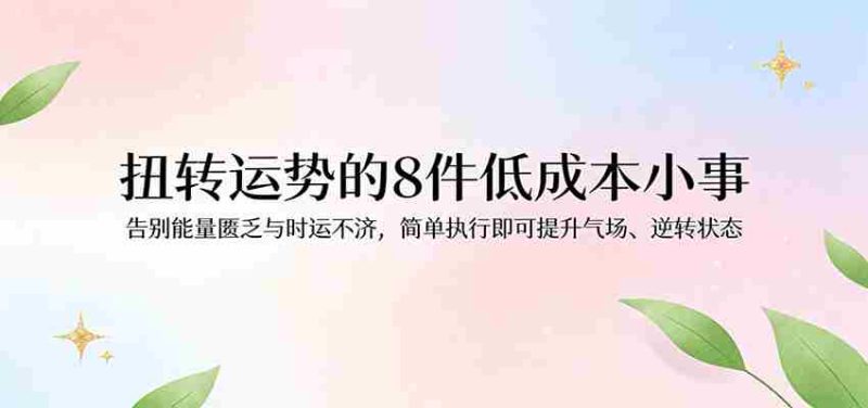 付费文章：扭转运势的8件低成本小事，告别能量匮乏与时运不济逆转状态-有道网创