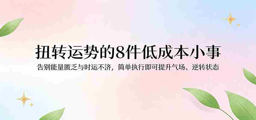 付费文章：扭转运势的8件低成本小事，告别能量匮乏与时运不济逆转状态-有道网创