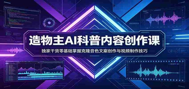 AI科普内容创作课：独家干货零基础掌握克隆音色文案创作与视频制作技巧-有道网创