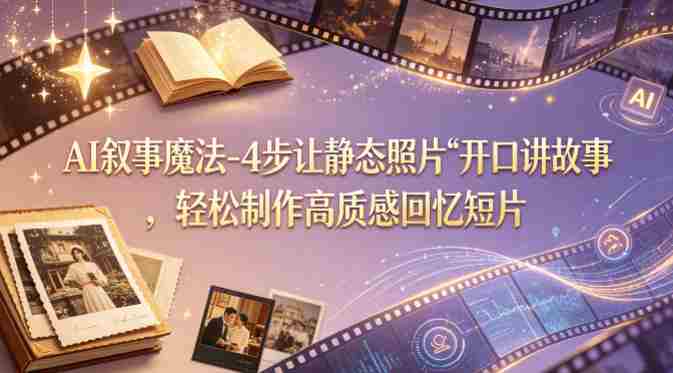 AI叙事魔法-4步让静态照片“开口讲故事”，轻松制作高质感回忆短片-有道网创