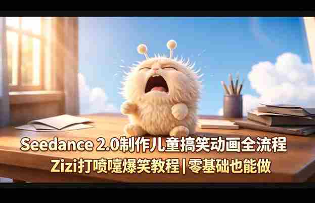 Seedance 2.0制作儿童搞笑动画全流程Zizi打喷嚏爆笑教程｜零基础也能做-有道网创