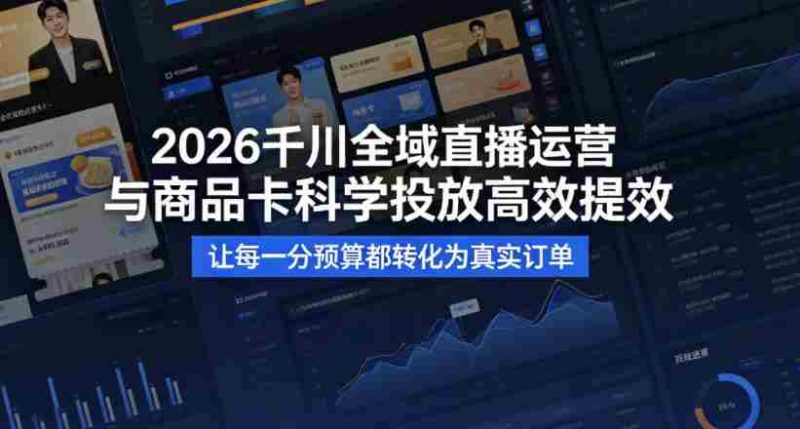2026千川全域直播运营跟商品卡，科学投放，高效提效，让每一分预算都转化为真实订单-有道网创