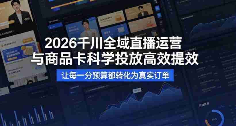 2026千川全域直播运营跟商品卡，科学投放，高效提效，让每一分预算都转化为真实订单-有道网创