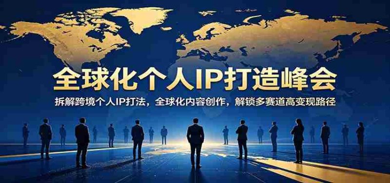 全球化个人IP打造峰会:拆解跨境个人IP打法,全球化内容创作,解锁多赛道高变现路径-有道网创