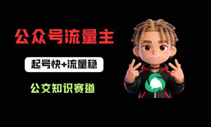 公众号流量主之公交知识赛道，起号快+流量稳，从0-1全流程讲解！-有道网创