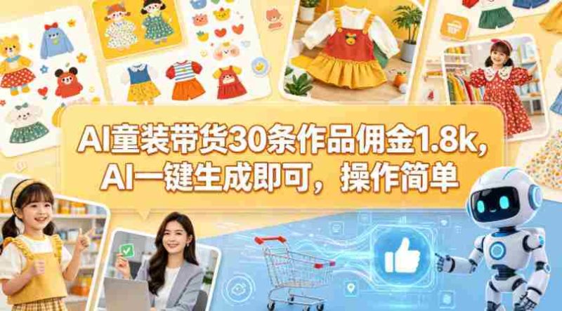 AI童装带货30条作品佣金1.8k，AI一键生成即可，操作简单-有道网创