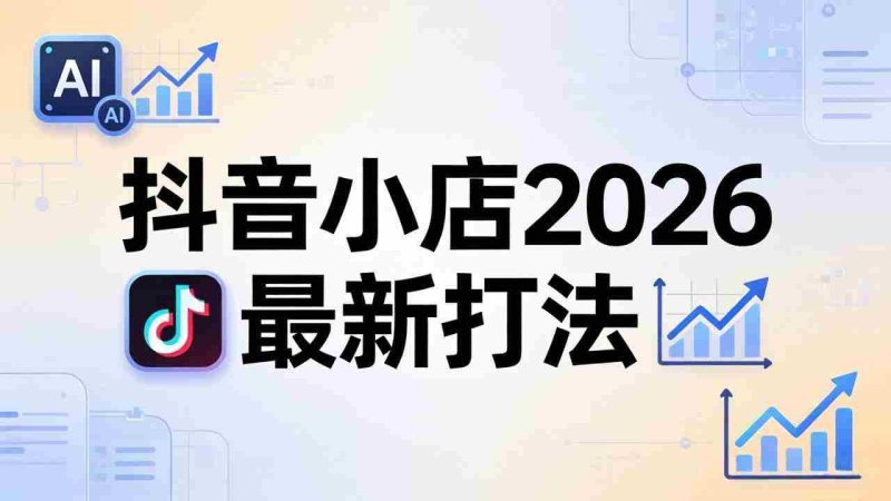 (18232期)抖音小店2026最新打法-更新2026:从入驻到爆款裂变,李老师拆解拼上抖+1688铺货全流程-有道网创