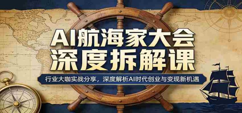 AI航海家大会深度拆解课：行业大咖实战分享，深度解析AI时代创业与变现新机遇-有道网创