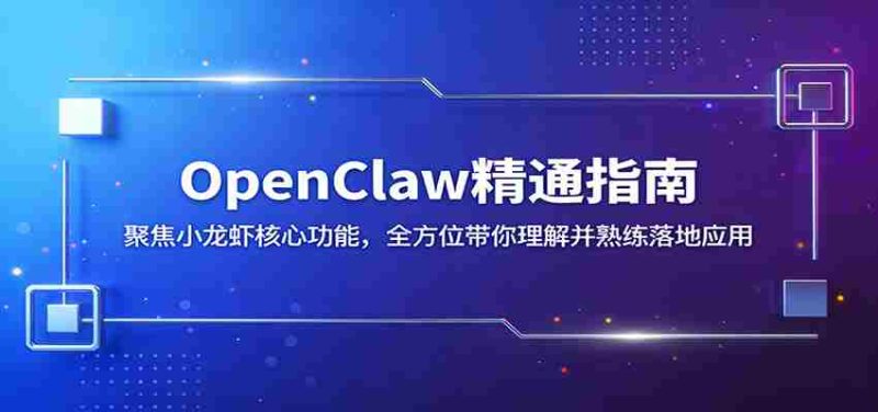 OpenClaw精通指南:聚焦小龙虾核心功能,全方位带你理解并熟练落地应用-有道网创