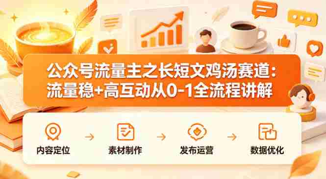 公众号流量主之长短文鸡汤赛道，流量稳+高互动，从0-1全流程讲解-有道网创