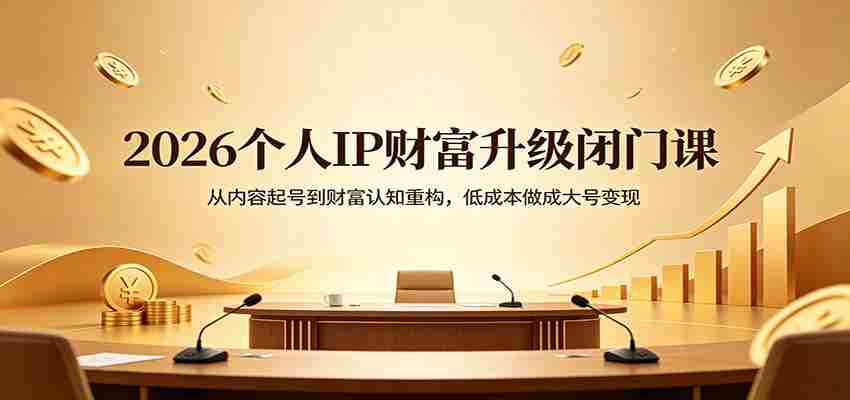 2026个人IP财富升级闭门课：从内容起号到财富认知重构，低成本做成大号变现-有道网创