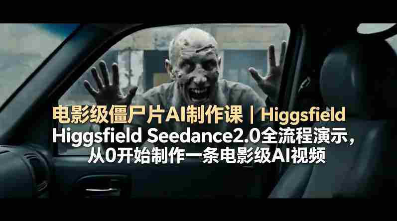 电影级僵尸片AI制作课｜Higgsfield Seedance2.0全流程演示，从0开始制作一条电影级AI视频-有道网创