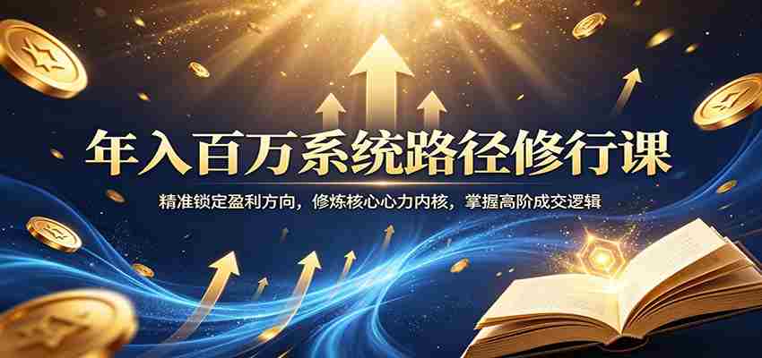 年入百万系统路径修行课：精准锁定盈利方向，修炼核心心力内核，掌握高阶成交逻辑-有道网创
