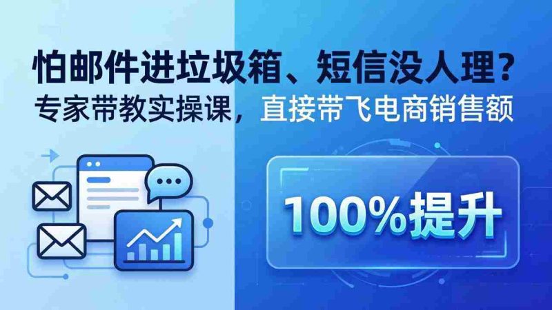 （18234期）怕邮件进垃圾箱、短信没人理？专家带教实操课，直接带飞电商销售额【原创双语字幕】-有道网创