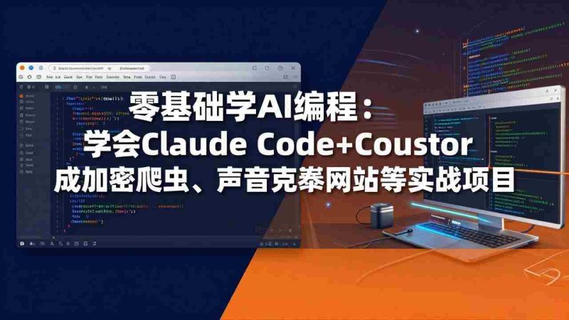 （17941期）零基础学AI编程：学会Claude Code+Cursor完成加密爬虫、声音克隆网站等实战项目-有道网创