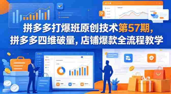 拼多多打爆班原创技术第57期，拼多多四维破量，店铺爆款全流程教学-有道网创