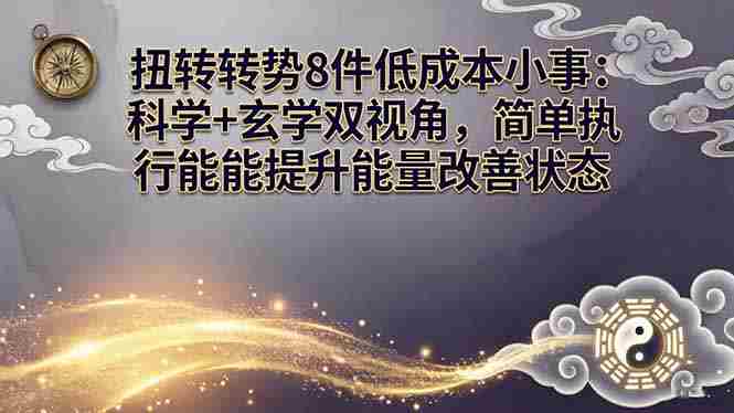 （17837期）某付费文章：扭转运势8件低成本小事：科学+玄学双视角，简单执行就能提升能量改善状态-有道网创