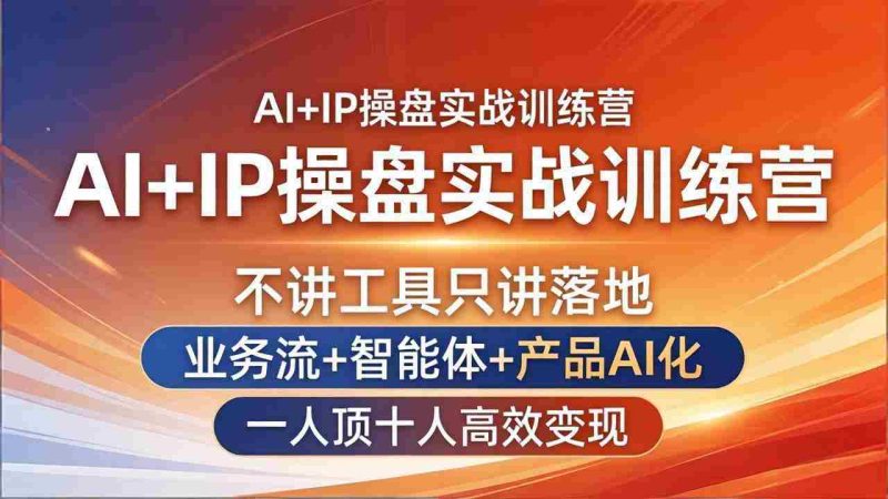 (17950期)AI+IP操盘实战训练营:不讲工具只讲落地,业务流+智能体+产品AI化,一人顶十人高效变现-有道网创