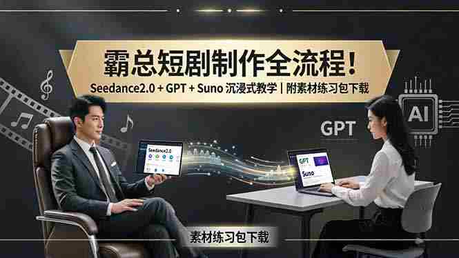 （18153期）霸总短剧制作全流程！Seedance2.0 + GPT + Suno 沉浸式教学｜附素材练习包下载-有道网创