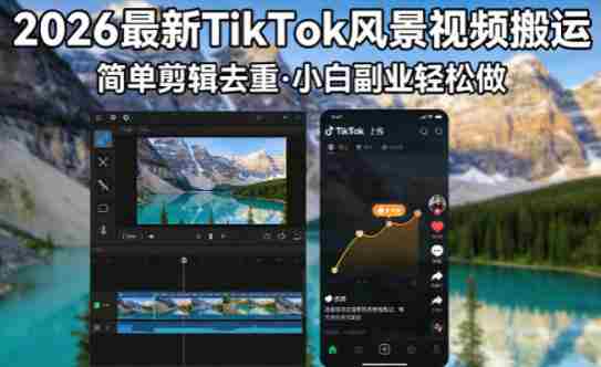 2026最新TikTok风景视频搬运简单剪辑去重，小白副业月入8k-有道网创