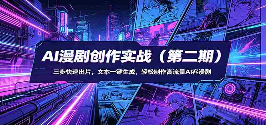 AI漫剧创作实战（第二期）：三步快速出片，文本一键生成，轻松制作高流量AI客漫剧-有道网创