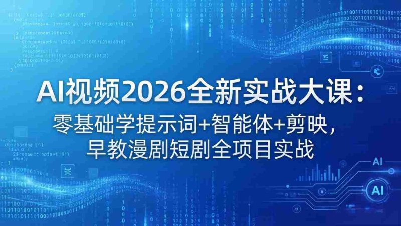 （18102期）AI视频2026全新实战大课：零基础学提示词+智能体+剪映，早教漫剧短剧全项目实战-有道网创