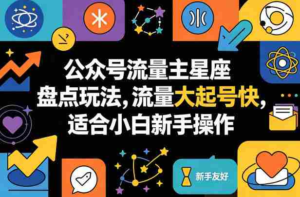 公众号流量主星座盘点玩法，流量大起号快，适合小白新手操作-有道网创