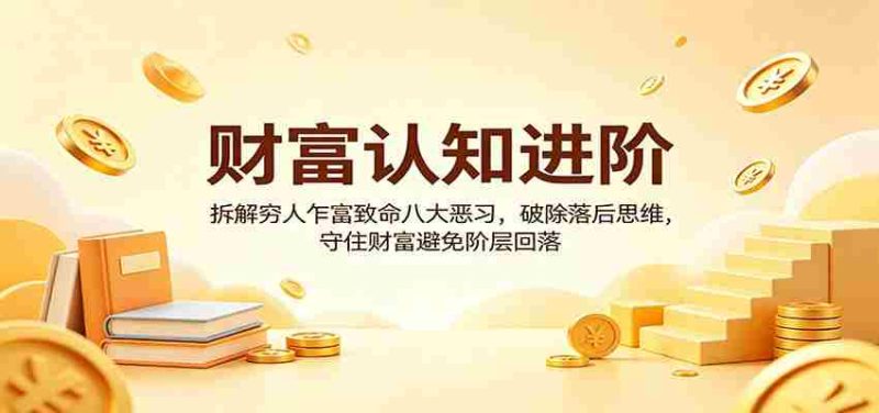 财富认知进阶：拆解穷人乍富致命八大恶习，破除落后思维，守住财富避免阶层回落-有道网创