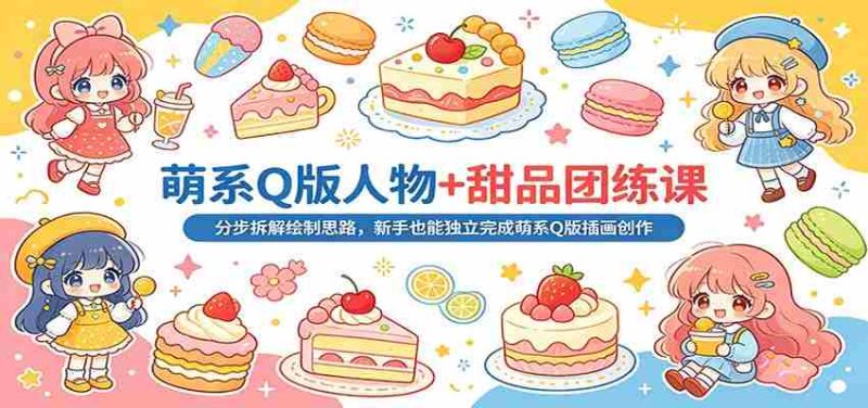 萌系Q版人物+甜品团练课：分步拆解绘制思路，新手也能独立完成萌系Q版插画创作-有道网创