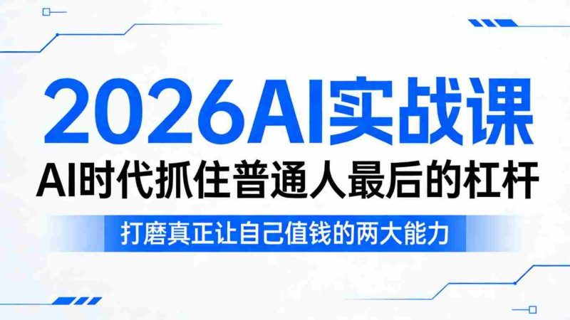 2026AI实战课，AI时代抓住普通人最后的杠杆，打磨真正让自己值钱的两大能力-有道网创