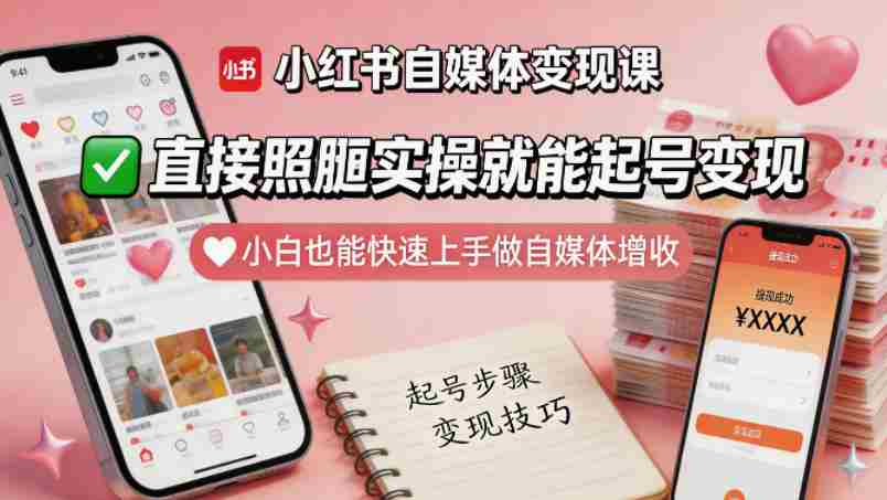 小红书自媒体变现课，直接照搬实操就能起号变现，小白也能快速上手做自媒体增收-有道网创