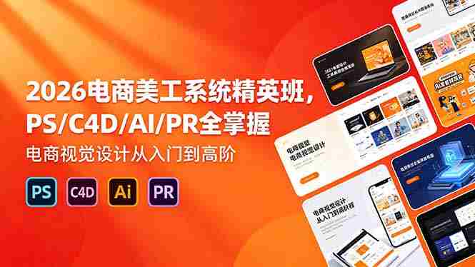 (18504期)2026电商美工系统精英班,PS/C4D/AI/PR全掌握,电商视觉设计从入门到高阶-有道网创