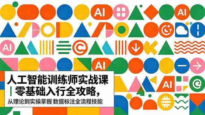 （18632期）AI人工智能 训练师实战课｜零基础入行全攻略，从理论到实操掌握数据标注全流程技能-有道网创
