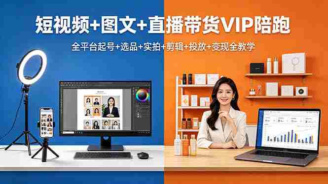 (18319期)短视频+图文+直播带货VIP陪跑,全平台起号+选品+实拍+剪辑+投放+变现全教学-有道网创