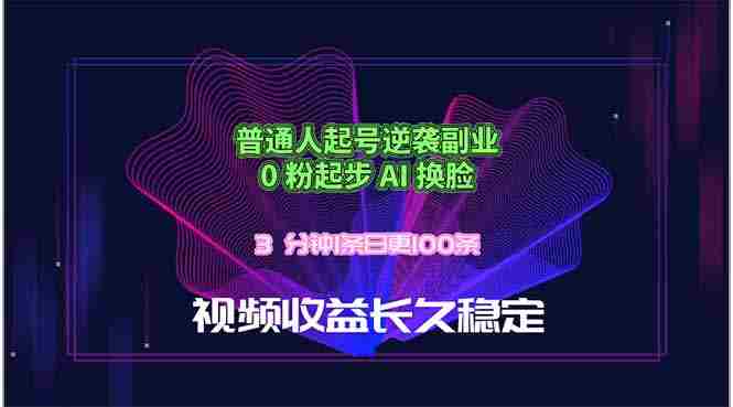 (18461期)普通人起号逆袭副业,0 粉起步 AI 换脸,3 分钟1条日创100条视频收益长久稳定-有道网创