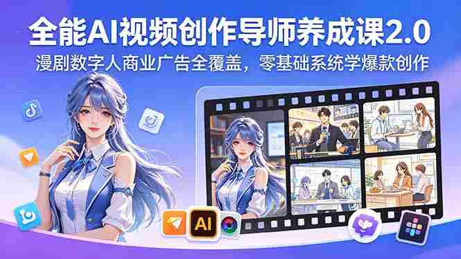 (18505期)全能AI视频创作导师养成课2.0,漫剧数字人商业广告全覆盖,零基础系统学爆款创作-有道网创