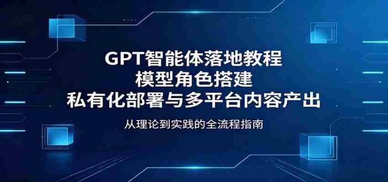GPT智能体落地教程:模型角色搭建,私有化部署与多平台内容产出-有道网创