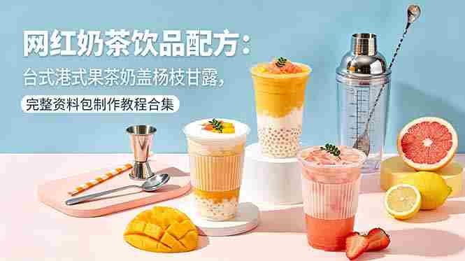 （18557期）网红奶茶饮品配方：台式港式果茶奶盖杨枝甘露，完整资料包制作教程合集-有道网创