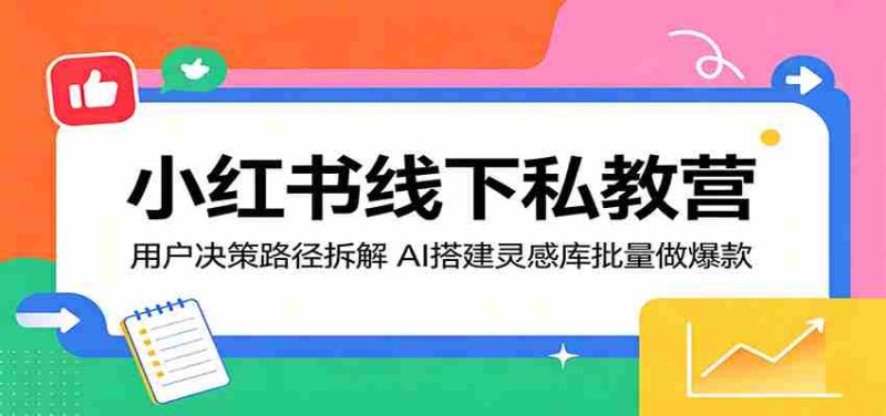小红书线下私教营:用户决策路径拆解,AI搭建灵感库批量做爆款-有道网创