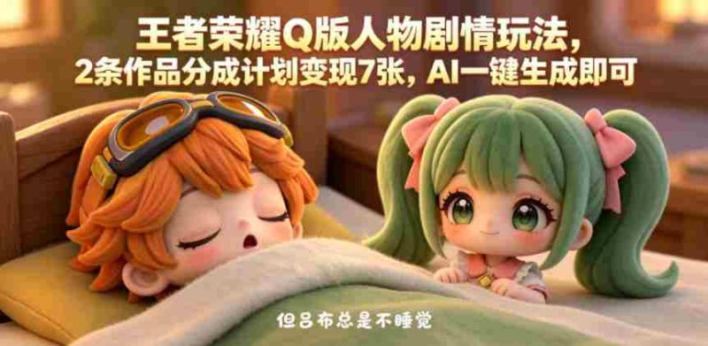 王者荣耀Q版人物剧情玩法，2条作品分成计划变现7张，AI一键生成即可-有道网创