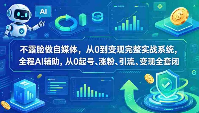 不露脸做自媒体,从0到变现完整实战系统,全程AI辅助,从0起号、涨粉、引流、变现全套闭环-有道网创