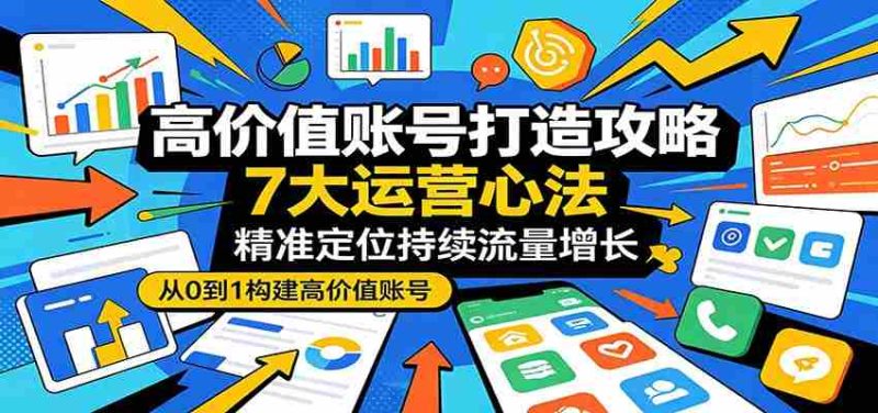 高价值账号打造攻略:7大运营心法,精准定位持续流量增长-有道网创