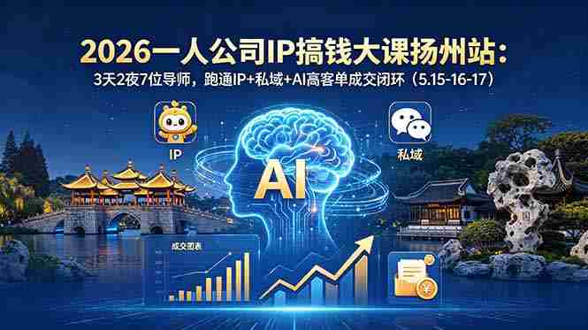 （18587期）2026一人公司IP搞钱大课扬州站：3天2夜7位导师，跑通IP+私域+AI高客单成交闭环（5.15-16-17）-有道网创