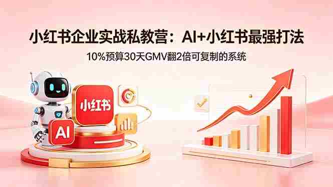 (18335期)小红书企业实战私教营:AI+小红书最强打法,10%预算30天GMV翻2倍可复制的系统-有道网创