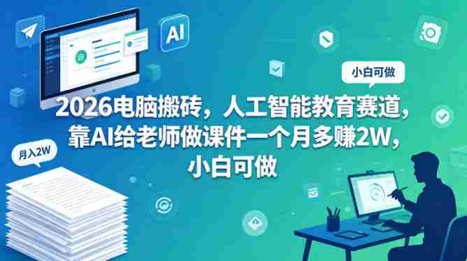2026电脑搬砖,人工智能教育赛道,靠AI给老师做课件一个月多賺2W,小白可做